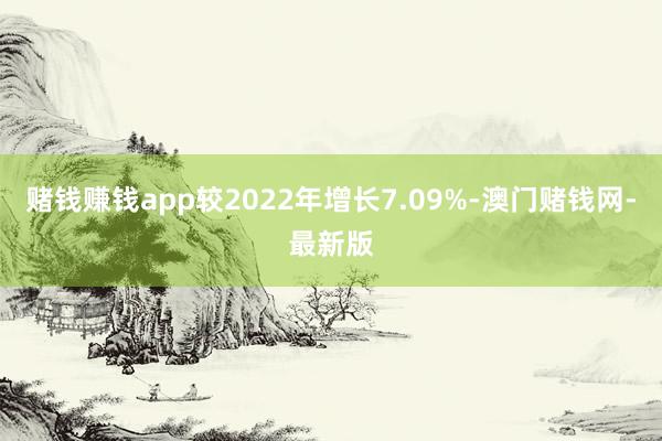 赌钱赚钱app较2022年增长7.09%-澳门赌钱网-最新版