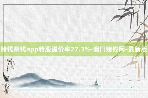 赌钱赚钱app转股溢价率27.3%-澳门赌钱网-最新版