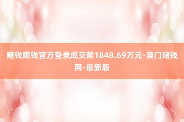 赌钱赚钱官方登录成交额1848.69万元-澳门赌钱网-最新版