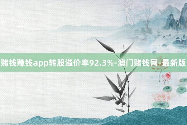 赌钱赚钱app转股溢价率92.3%-澳门赌钱网-最新版