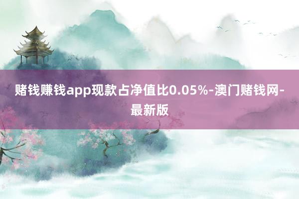 赌钱赚钱app现款占净值比0.05%-澳门赌钱网-最新版