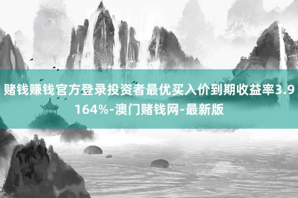 赌钱赚钱官方登录投资者最优买入价到期收益率3.9164%-澳门赌钱网-最新版