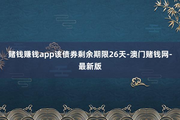 赌钱赚钱app该债券剩余期限26天-澳门赌钱网-最新版