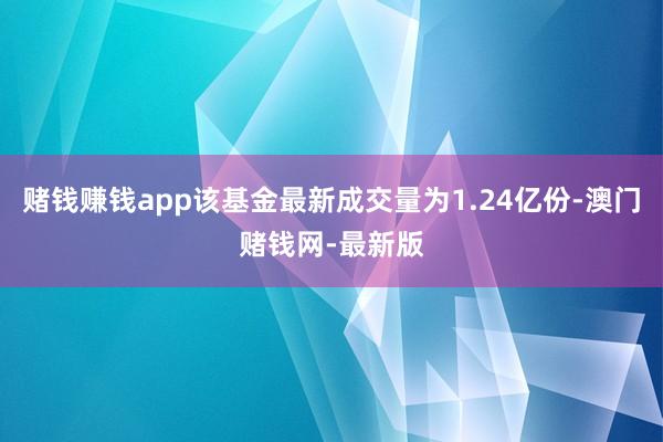 赌钱赚钱app该基金最新成交量为1.24亿份-澳门赌钱网-最新版