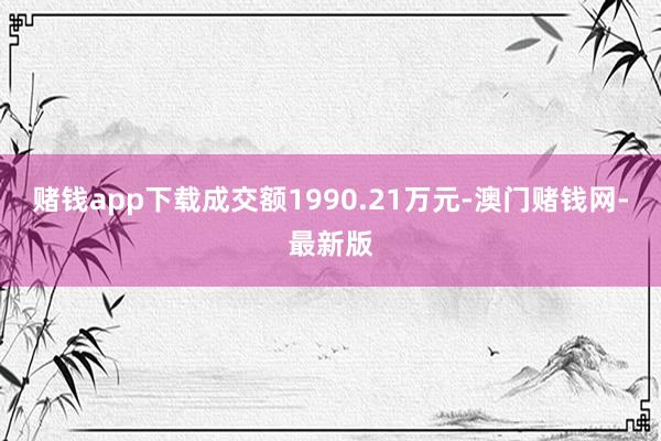 赌钱app下载成交额1990.21万元-澳门赌钱网-最新版