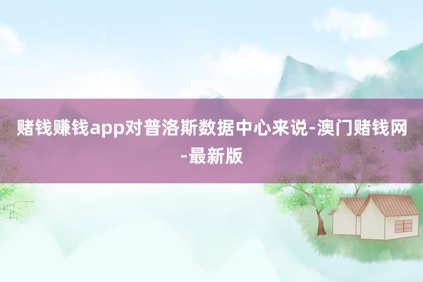 赌钱赚钱app对普洛斯数据中心来说-澳门赌钱网-最新版