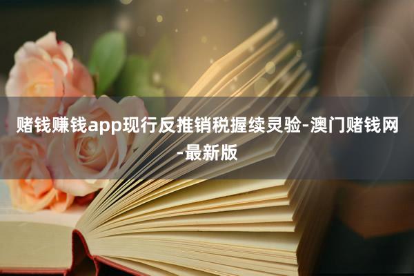 赌钱赚钱app现行反推销税握续灵验-澳门赌钱网-最新版