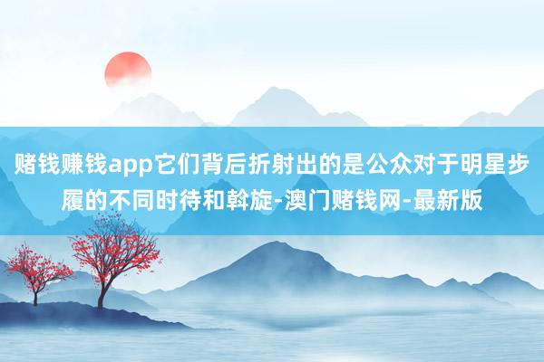 赌钱赚钱app它们背后折射出的是公众对于明星步履的不同时待和斡旋-澳门赌钱网-最新版