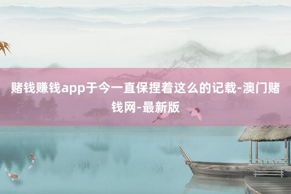 赌钱赚钱app于今一直保捏着这么的记载-澳门赌钱网-最新版