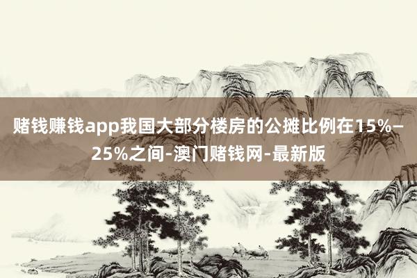 赌钱赚钱app我国大部分楼房的公摊比例在15%—25%之间-澳门赌钱网-最新版