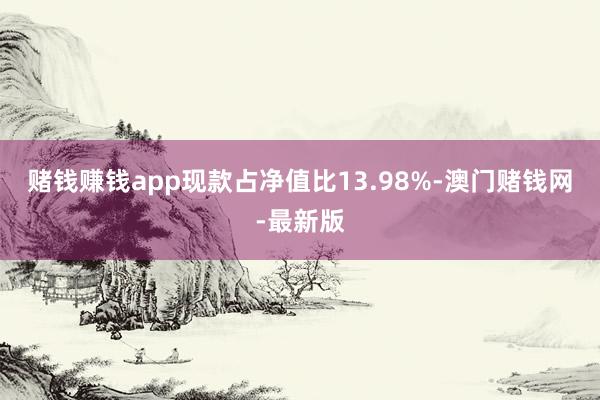 赌钱赚钱app现款占净值比13.98%-澳门赌钱网-最新版