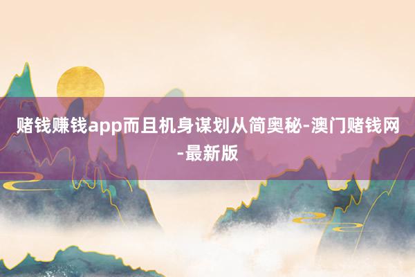赌钱赚钱app而且机身谋划从简奥秘-澳门赌钱网-最新版