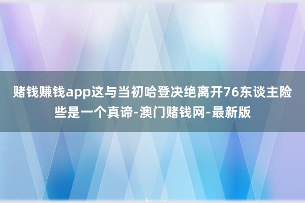 赌钱赚钱app这与当初哈登决绝离开76东谈主险些是一个真谛-澳门赌钱网-最新版