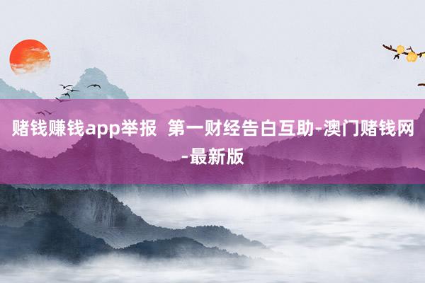 赌钱赚钱app举报  第一财经告白互助-澳门赌钱网-最新版